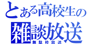 とある高校生の雑談放送（無駄枠放送）