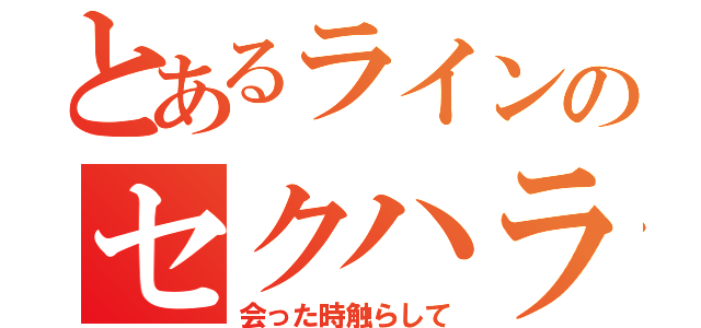 とあるラインのセクハラ（会った時触らして）