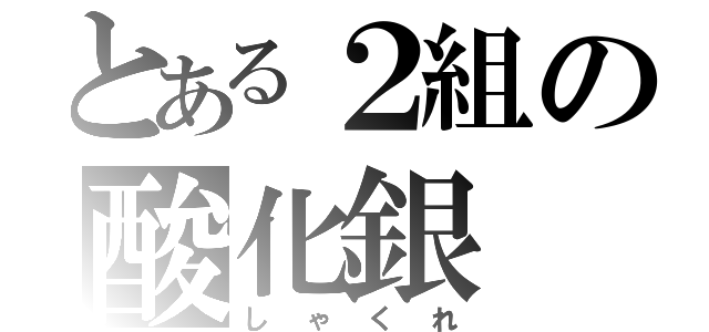 とある２組の酸化銀（しゃくれ）