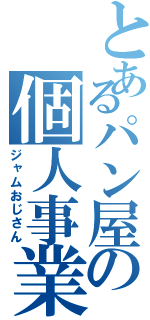 とあるパン屋の個人事業（ジャムおじさん）