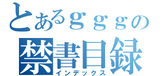 とあるｇｇｇの禁書目録（インデックス）