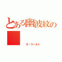 とある幽波紋の    世界（  ザ・ワールド）