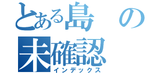 とある島の未確認（インデックス）