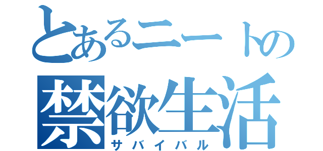 とあるニートの禁欲生活（サバイバル）