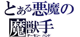 とある悪魔の魔獣手（デーモン・ハンド）