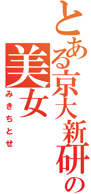 とある京大新研の美女（みきちとせ）