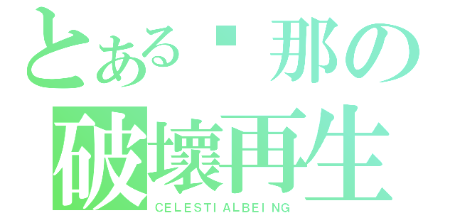 とある剎那の破壞再生（ＣＥＬＥＳＴＩＡＬＢＥＩＮＧ）