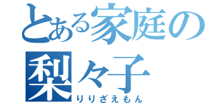 とある家庭の梨々子（りりざえもん）