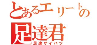 とあるエリートの足達君（足達ザイパツ）