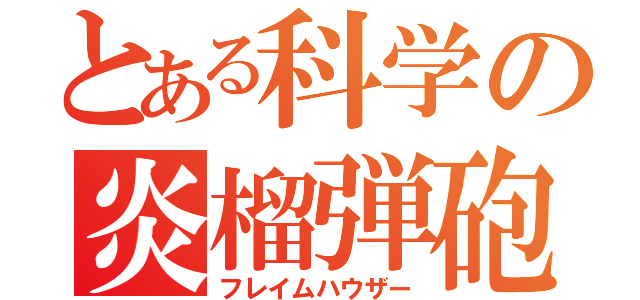 とある科学の炎榴弾砲（フレイムハウザー）