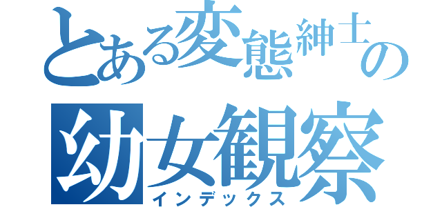 とある変態紳士の幼女観察（インデックス）