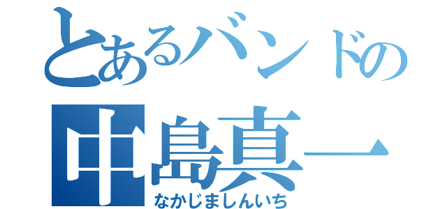 とあるバンドの中島真一（なかじましんいち）