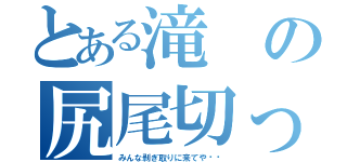 とある滝の尻尾切ったで（みんな剥ぎ取りに来てや‼︎）