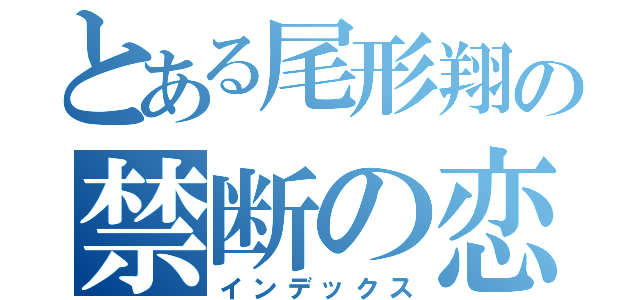 とある尾形翔の禁断の恋（インデックス）