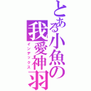 とある小魚の我愛神羽（インデックス）