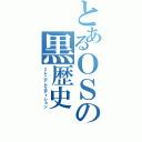 とあるＯＳの黒歴史（ミレニアムエディション）