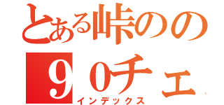 とある峠のの９０チェイサー（インデックス）