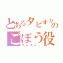 とあるタピオカ組のごぼう役（タムタム。）