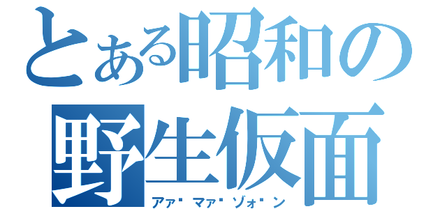 とある昭和の野生仮面（アァ〜マァ〜ゾォ〜ン）