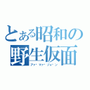 とある昭和の野生仮面（アァ〜マァ〜ゾォ〜ン）