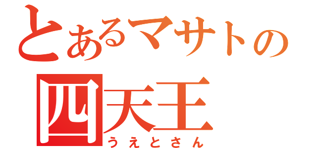 とあるマサトの四天王（うえとさん）