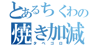 とあるちくわの焼き加減（タベゴロ）