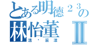 とある明德２３の林怡董Ⅱ（活潑采漾）