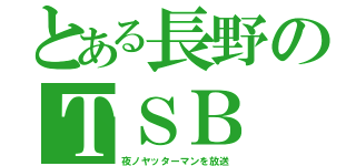 とある長野のＴＳＢ（夜ノヤッターマンを放送）