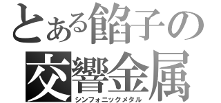 とある餡子の交響金属（シンフォニックメタル）