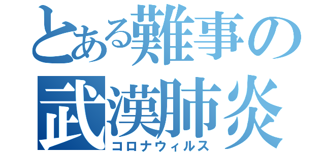 とある難事の武漢肺炎（コロナウィルス）