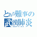 とある難事の武漢肺炎（コロナウィルス）