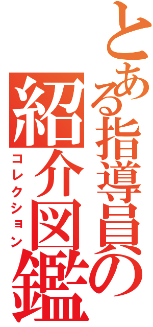 とある指導員の紹介図鑑（コレクション）