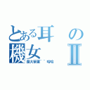 とある耳の機女Ⅱ（是大笨蛋~~哈哈）