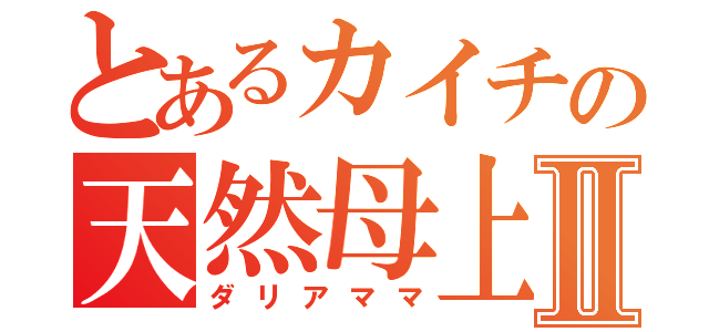 とあるカイチの天然母上Ⅱ（ダリアママ）