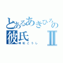 とあるあきひろの彼氏Ⅱ（峰松こうし）