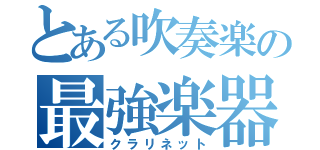 とある吹奏楽の最強楽器（クラリネット）