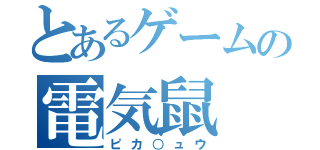 とあるゲームの電気鼠（ピカ○ュウ）