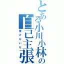 とある小川小林の自己主張（情けないな）