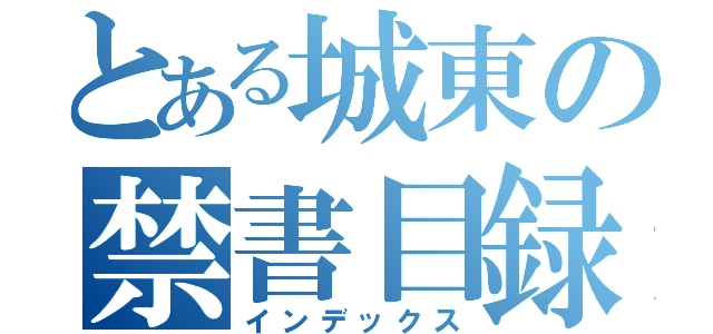 とある城東の禁書目録（インデックス）