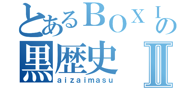 とあるＢＯＸＩＮＧの黒歴史Ⅱ（ａｉｚａｉｍａｓｕ）