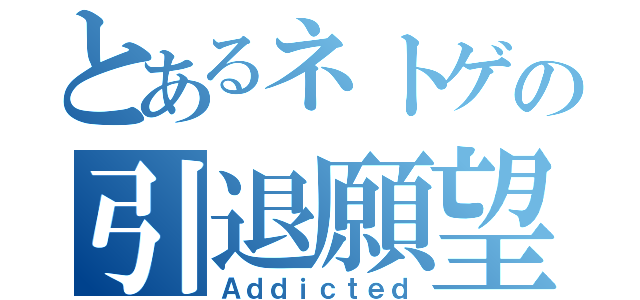 とあるネトゲの引退願望（Ａｄｄｉｃｔｅｄ）