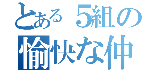 とある５組の愉快な仲間達（）