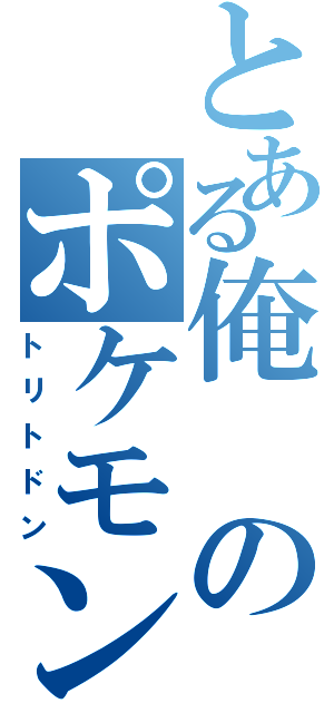 とある俺のポケモン（トリトドン）