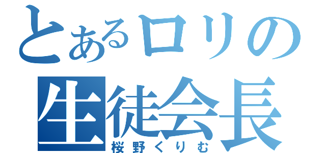 とあるロリの生徒会長（桜野くりむ）