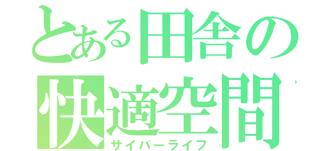 とある田舎の快適空間（サイバーライフ）