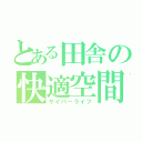 とある田舎の快適空間（サイバーライフ）