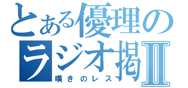 とある優理のラジオ掲示板Ⅱ（嘆きのレス）