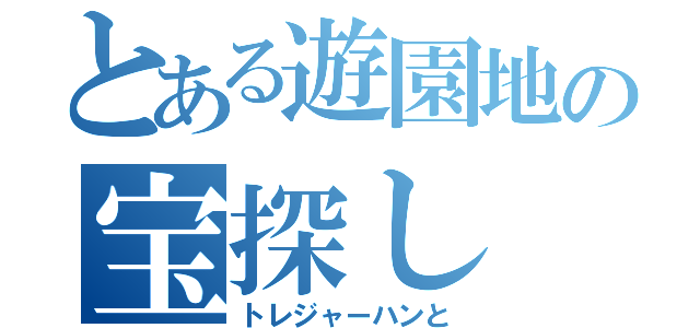 とある遊園地の宝探し（トレジャーハンと）