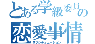 とある学級委員の恋愛事情（ラブシチュエーション）