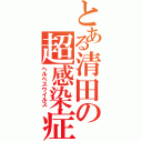 とある清田の超感染症（ヘルペスウイルス）